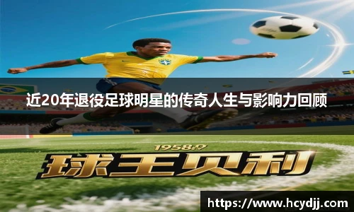 近20年退役足球明星的传奇人生与影响力回顾