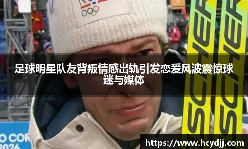 足球明星队友背叛情感出轨引发恋爱风波震惊球迷与媒体