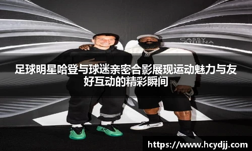 足球明星哈登与球迷亲密合影展现运动魅力与友好互动的精彩瞬间